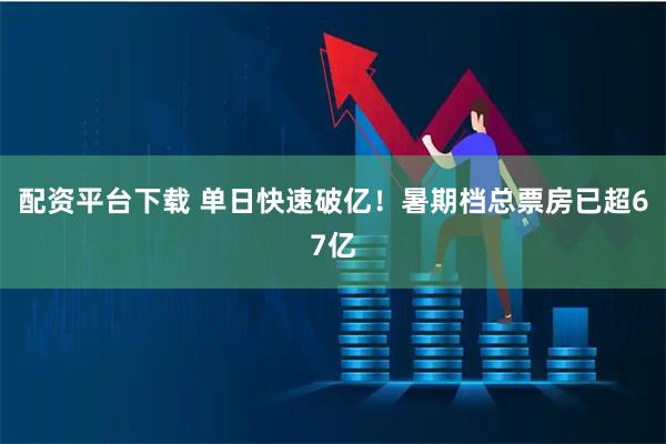 配资平台下载 单日快速破亿！暑期档总票房已超67亿