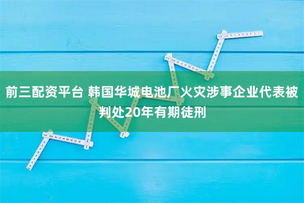 前三配资平台 韩国华城电池厂火灾涉事企业代表被判处20年有期徒刑